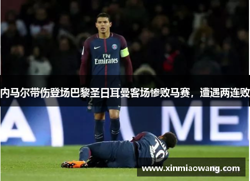 内马尔带伤登场巴黎圣日耳曼客场惨败马赛，遭遇两连败