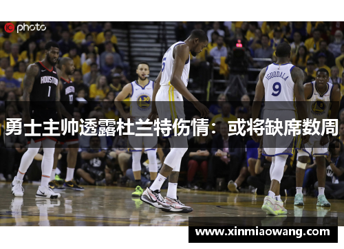 勇士主帅透露杜兰特伤情：或将缺席数周