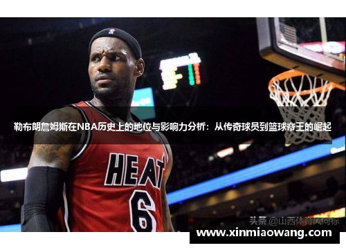 勒布朗詹姆斯在NBA历史上的地位与影响力分析：从传奇球员到篮球帝王的崛起