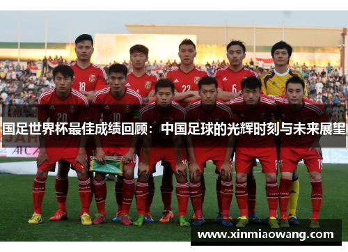 国足世界杯最佳成绩回顾：中国足球的光辉时刻与未来展望
