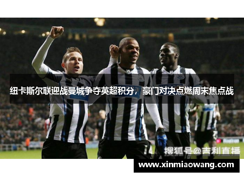 纽卡斯尔联迎战曼城争夺英超积分，豪门对决点燃周末焦点战