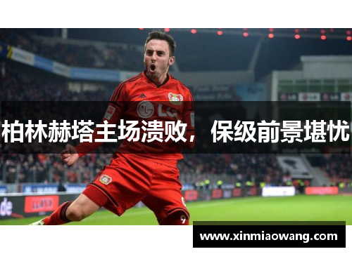 柏林赫塔主场溃败，保级前景堪忧