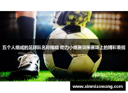 五个人组成的足球队名称揭晓 助力小组赛突围赛场上的精彩表现