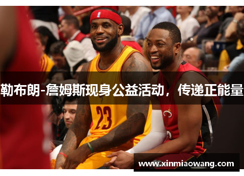 勒布朗-詹姆斯现身公益活动，传递正能量