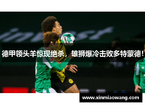德甲领头羊惊现绝杀，雄狮爆冷击败多特蒙德！