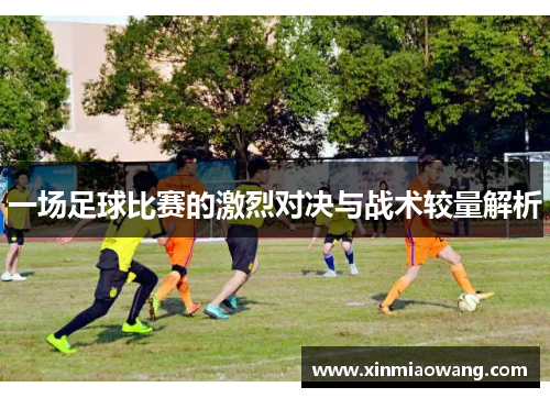 一场足球比赛的激烈对决与战术较量解析