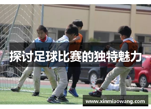 探讨足球比赛的独特魅力