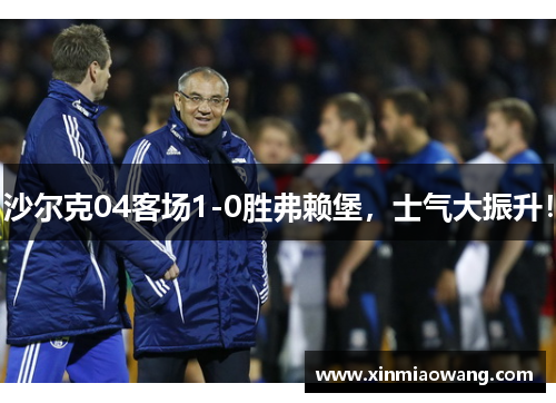 沙尔克04客场1-0胜弗赖堡，士气大振升！