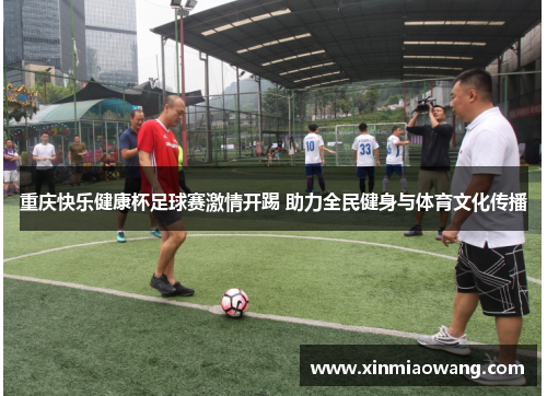 重庆快乐健康杯足球赛激情开踢 助力全民健身与体育文化传播