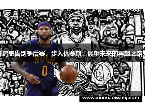 鹈鹕告别季后赛，步入休赛期：展望未来的再起之路