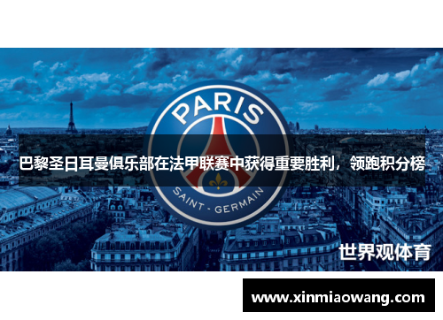 巴黎圣日耳曼俱乐部在法甲联赛中获得重要胜利，领跑积分榜