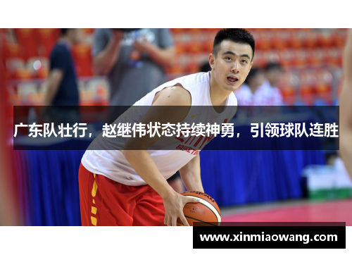广东队壮行，赵继伟状态持续神勇，引领球队连胜