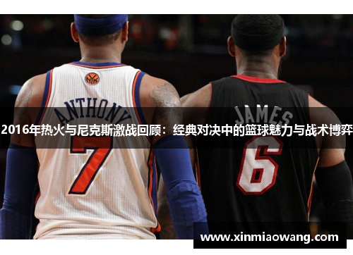 2016年热火与尼克斯激战回顾：经典对决中的篮球魅力与战术博弈