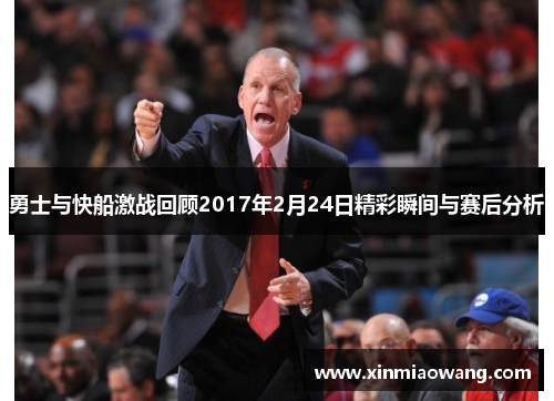 勇士与快船激战回顾2017年2月24日精彩瞬间与赛后分析