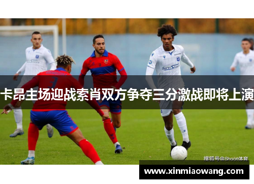 卡昂主场迎战索肖双方争夺三分激战即将上演