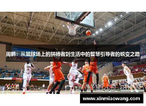 周鹏：从篮球场上的拼搏者到生活中的智慧引导者的蜕变之路