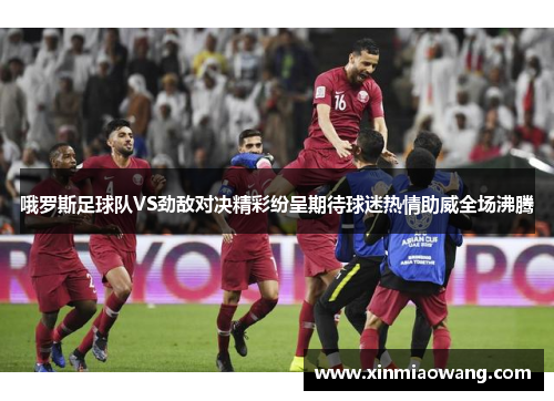 哦罗斯足球队VS劲敌对决精彩纷呈期待球迷热情助威全场沸腾