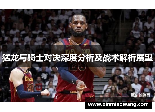 猛龙与骑士对决深度分析及战术解析展望