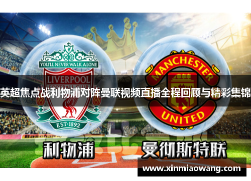 英超焦点战利物浦对阵曼联视频直播全程回顾与精彩集锦