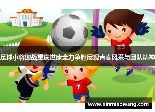 足球小将迎战重庆世康全力争胜展现青春风采与团队精神