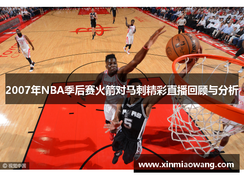 2007年NBA季后赛火箭对马刺精彩直播回顾与分析