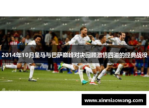 2014年10月皇马与巴萨巅峰对决回顾激情四溢的经典战役