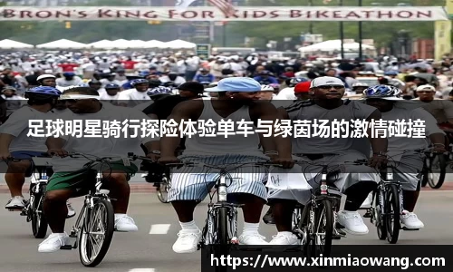 足球明星骑行探险体验单车与绿茵场的激情碰撞