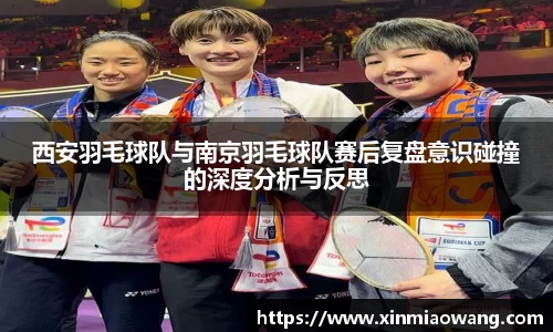 西安羽毛球队与南京羽毛球队赛后复盘意识碰撞的深度分析与反思