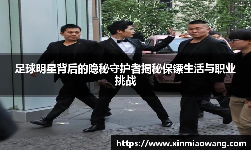 足球明星背后的隐秘守护者揭秘保镖生活与职业挑战