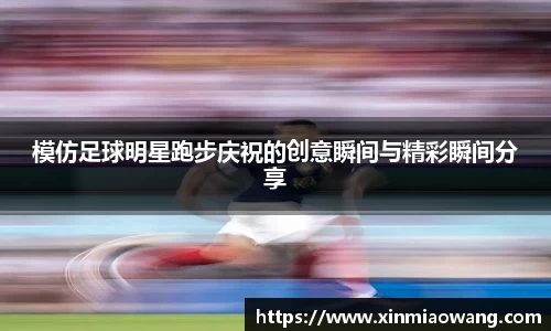 模仿足球明星跑步庆祝的创意瞬间与精彩瞬间分享