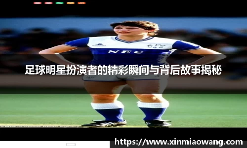 足球明星扮演者的精彩瞬间与背后故事揭秘