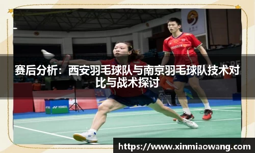赛后分析：西安羽毛球队与南京羽毛球队技术对比与战术探讨