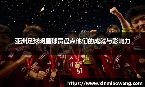 亚洲足球明星球员盘点他们的成就与影响力
